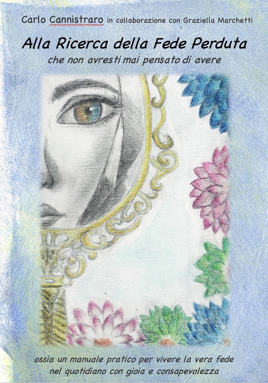 Alla ricerca della fede perduta che non avresti mai pensato di avere. Ossia un manuale pratico per vivere la vera fede nel quotidiano con gioia e consapevolezza - Carlo Cannistraro - copertina