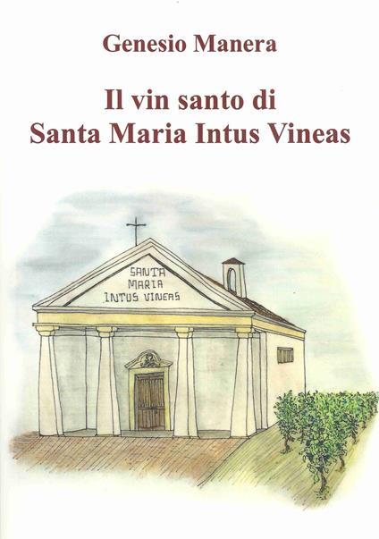 Il vin santo di Santa Maria Intus Vineas. Una storia verosimile - Genesio Manera - copertina