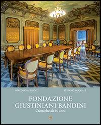 Fondazione Giustiniani Bandini. Cronache di 40 anni - Giacomo Alimenti,Stefano Pasquali - copertina