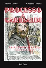 Processo a Garibaldi. Luci e ombre di un eroe nel bicentenario dalla nascita