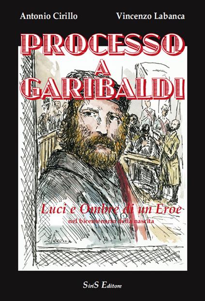 Processo a Garibaldi. Luci e ombre di un eroe nel bicentenario dalla nascita - Vincenzo Labanca,Antonio Cirillo - copertina