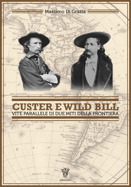 Custer e Wild Bill. Vite parallele di due miti della frontiera - Massimo Di Grazia - copertina