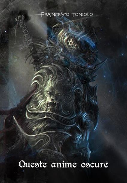Queste oscure anime. Da Demon's Souls a Bloodborne. Incursioni, escursioni, suggestioni - Francesco Toniolo - copertina