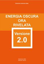 Energia Oscura ora rivelata versione 2.0. Attentamente elaborata e riformata con rigore scientifico. Ediz. integrale