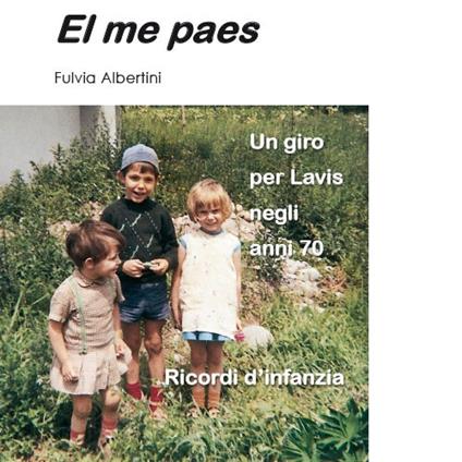 Me paes. Un giro per Lavis negli anni 70. Ricordi d'infanzia (El) - Fulvia Albertini - copertina