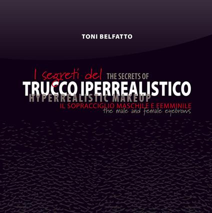 I segreti del trucco iperrealistico. Il sopracciglio maschile e femminile - Toni Belfatto - copertina