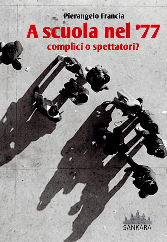 A scuola nel '77. Complici o spettatori? - Pierangelo Francia - copertina