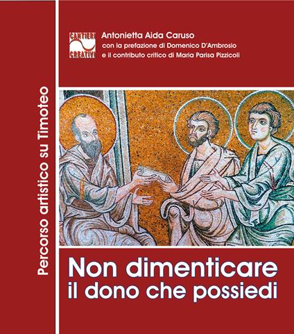 Non dimenticare il dono che possiedi. Percorso artistico su Timoteo. Ediz. illustrata - Antonietta Aida Caruso - copertina