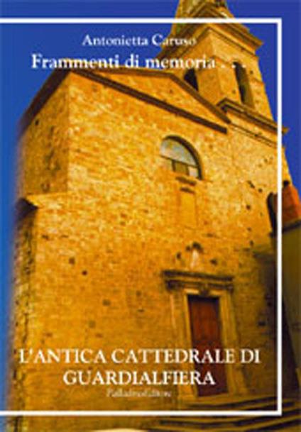 Frammenti di memoria. L'antica cattedrale di Guardialfiera. Ediz. multilingue - Antonietta A. Caruso - copertina