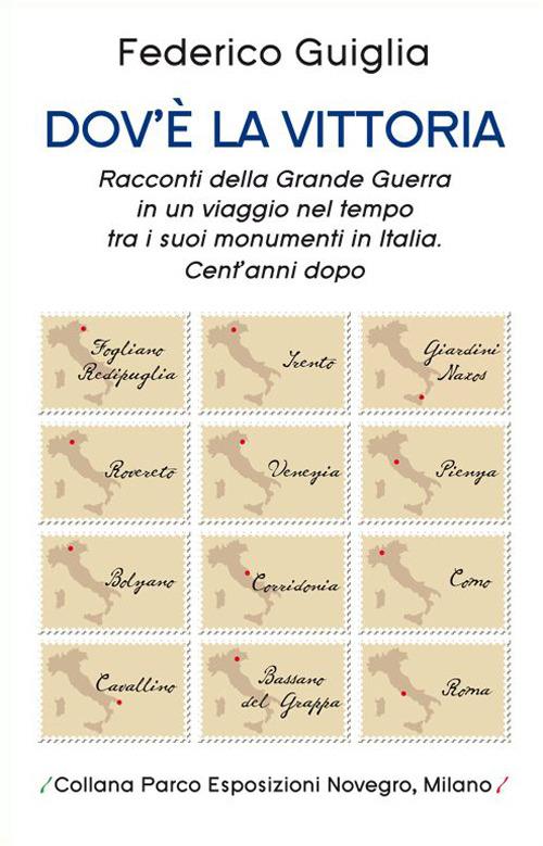 Dov'è la vittoria. Racconti della grande guerra in un viaggio nel tempo tra i suoi monumenti in Italia. Cent'anni dopo - Federico Guiglia - copertina