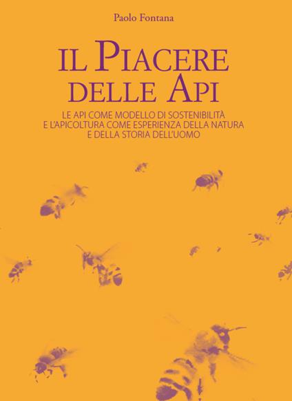 Il piacere delle api. Le api come modello di sostenibilità e l'apicoltura come esperienza della natura e della storia dell'uomo - Paolo Fontana - copertina