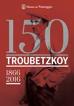 150 Troubetzkoy (1866-2016). Catalogo della mostra (Verbania, 4 giugno-30 ottobre 2016). Ediz. multilingue