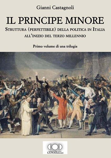 Il principe minore. Struttura (perfettibile) della politica in Italia all'inizio del terzo millennio. Vol. 1 - Gianni Castagnoli - copertina