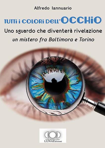 Tutti i colori dell'occhio. Uno sguardo che diventerà rivelazione, un mistero fra Baltimora e Torino - Alfredo Iannuario - copertina