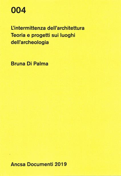 L'intermittenza dell'architettura. Teoria e progetti sui luoghi dell'archeologia - Bruna Di Palma - copertina