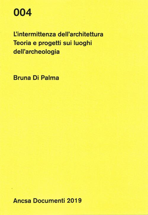 L'intermittenza dell'architettura. Teoria e progetti sui luoghi dell'archeologia - Bruna Di Palma - copertina