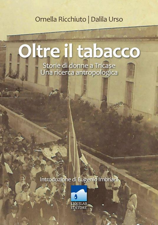 Oltre il tabacco. Storie di donne a Tricase. Una ricerca antropologia - Ornella Ricchiuto,Dalila Urso - copertina