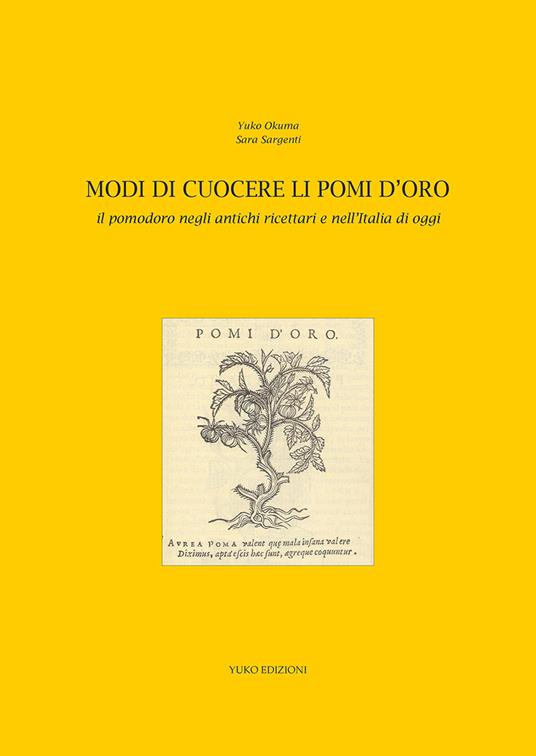 Modi di cuocere li pomi d'oro. Il pomodoro negli antichi ricettari e nell'Italia di oggi - Yuko Okuma,Sara Sargenti - copertina