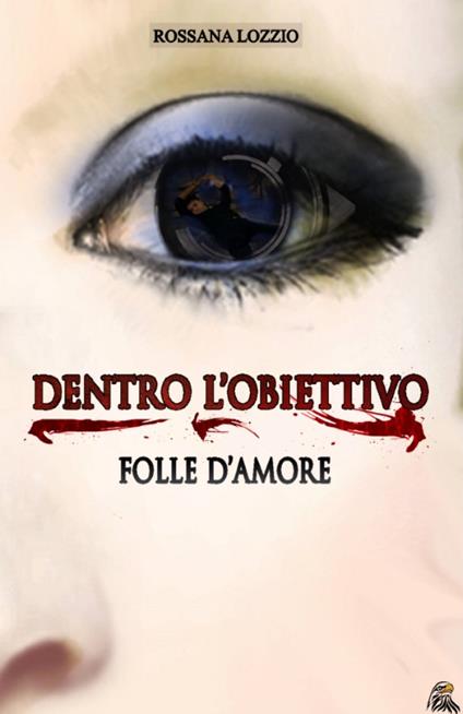 Dentro l'obiettivo. Folle d'amore - Rossana Lozzio - copertina