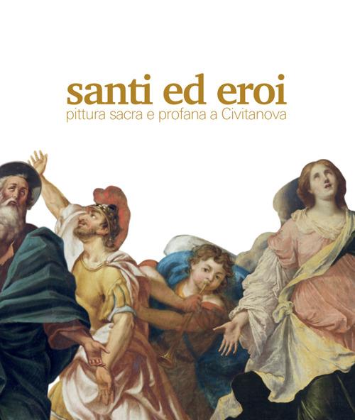 Santi ed eroi. Pittura sacra e profana a Civitanova - copertina