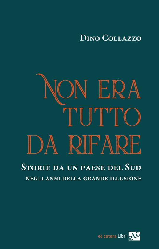 Non era tutto da rifare. Storie da un paese del Sud negli anni della grande illusione. Ediz. integrale - Dino Collazzo - copertina