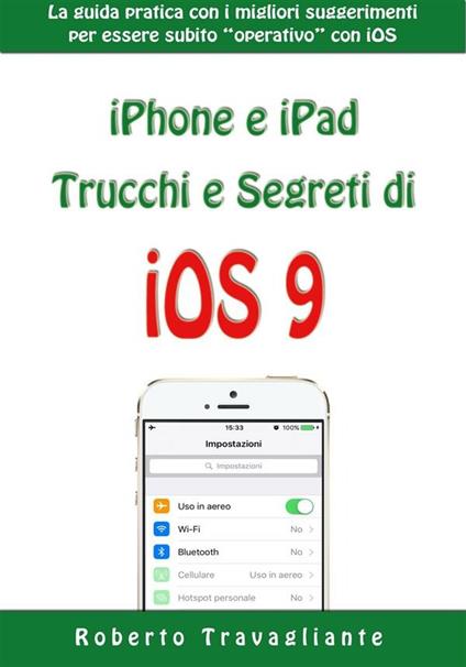 iPhone e iPad: trucchi e segreti di iOS 9. La guida pratica con i migliori suggerimenti per essere subito «operativo» con iOS - Roberto Travagliante - ebook
