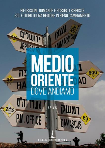 Medio Oriente. Dove andiamo. Riflessioni, domande e possibili risposte sul futuro di una regione in pieno cambiamento - copertina