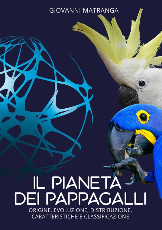 Il pianeta dei pappagalli. Origine, evoluzione, distribuzione, caratteristiche e classificazione - Giovanni Matranga - copertina