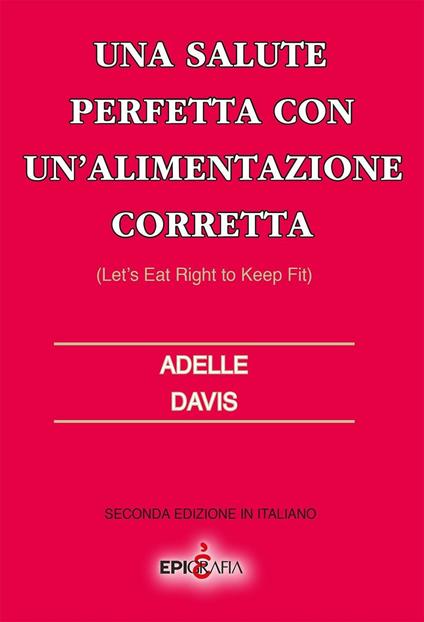 Una salute perfetta con un'alimentazione corretta-Let's eat right to keep fit. Ediz. italiana - Adelle Davis - copertina