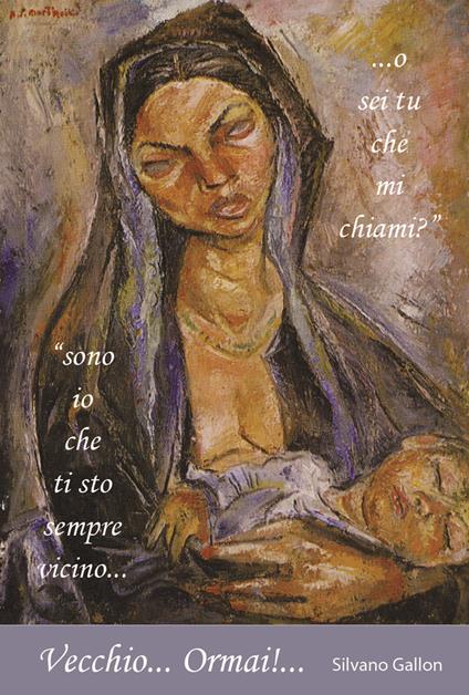 Vecchio... Ormai!... «Sono io che ti sto sempre vicino... o sei tu che mi chiami?» - Silvano Gallon - copertina