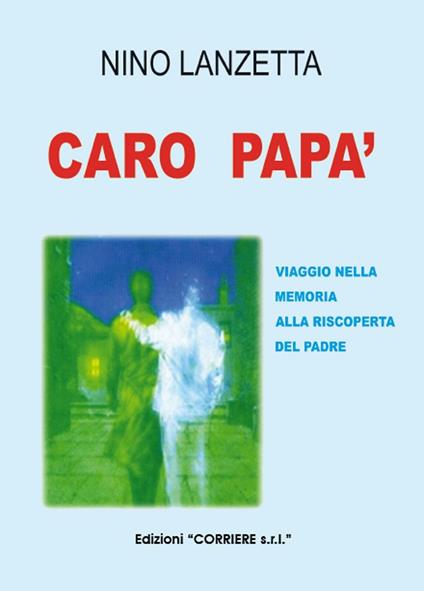 Caro papà. Viaggio nella memoria alla riscoperta del padre - Nino Lanzetta - copertina