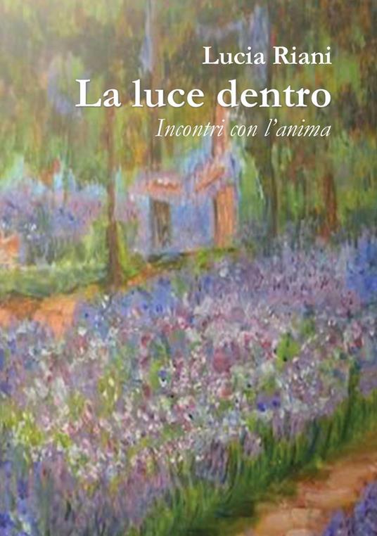 La luce dentro. Incontri con l'anima - Lucia Riani - copertina