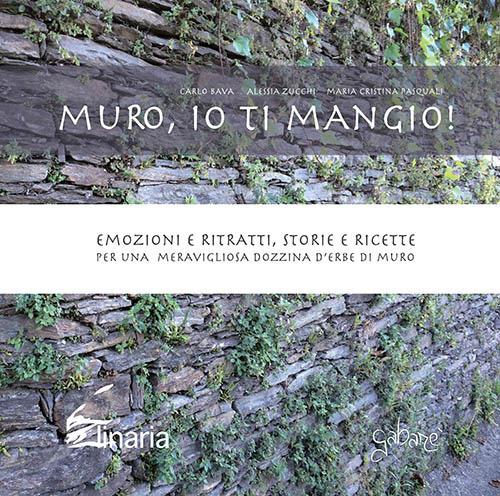 Muro, io ti mangio! Emozioni e ritratti, storie e ricette per una meravigliosa dozzina d'erbe di muro - Carlo Bava,Alessia Zucchi,Maria Cristina Pasquali - copertina