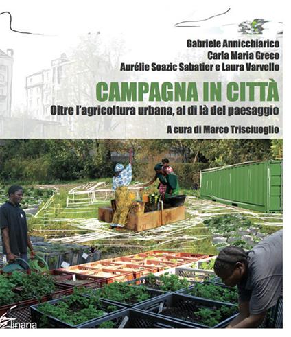 Campagna in città. Oltre l'agricoltura urbana, al di là del paesaggio - Gabriele Annicchiarico,Carla Maria Greco,Aurélie Soazic Sabatier - copertina