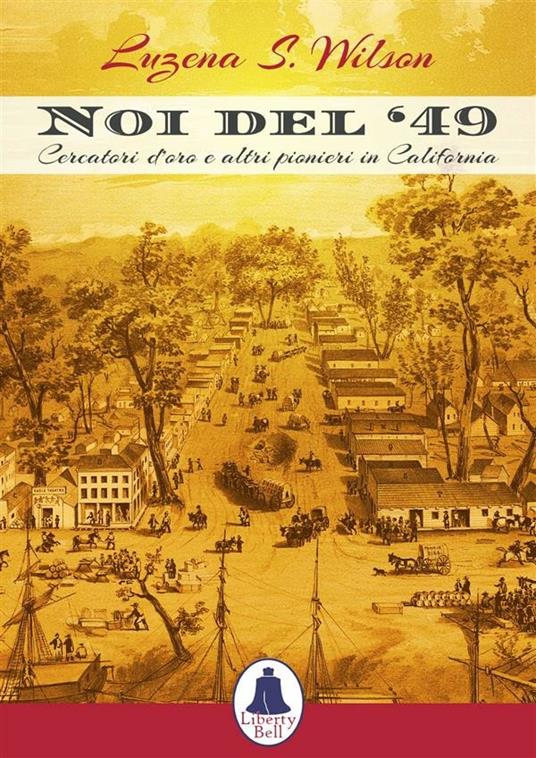 Noi del '49. Cercatori d'oro e altri pionieri in California - Luzena S. Wilson,Federico Pirani,Amelia Chierici - ebook