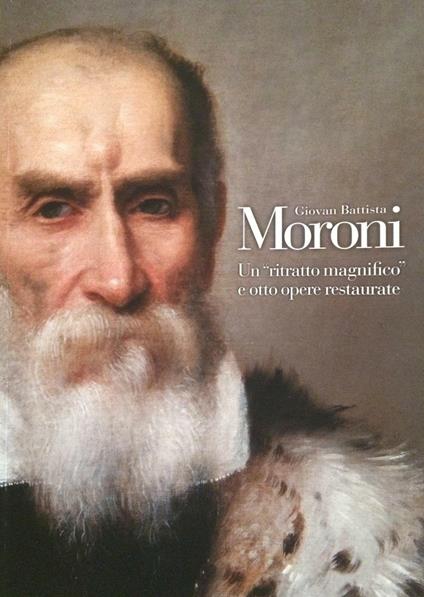 Giovan Battista Moroni. Un «ritratto magnifico» e otto opere restaurate - Simone Facchinetti - copertina