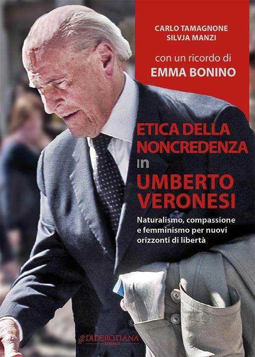 Etica della non credenza in Umberto Veronesi. Naturalismo, compassione e femminismo per nuovi orizzonti di libertà - Carlo Tamagnone,Silvja Manzi - copertina