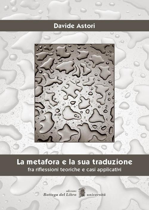 La metafora e la sua traduzione. Fra riflessioni teoriche e casi applicativi - Davide Astori - copertina