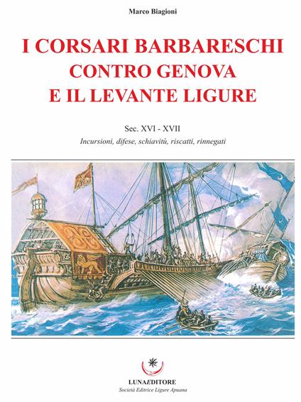 I corsari barbareschi contro Genova e il levante ligure. Sec. XVI-XVII. Incursioni, difese, schiavitù, riscatti, rinnegati - Marco Biagioni - copertina