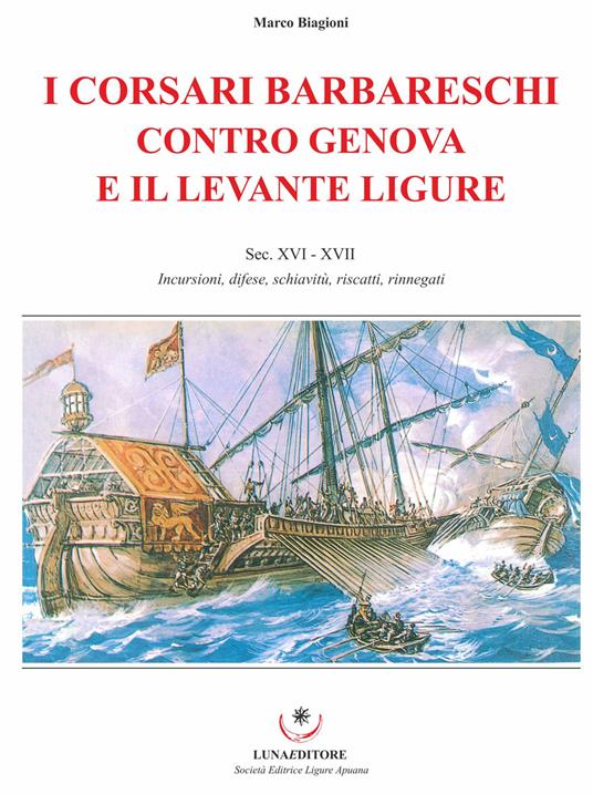 I corsari barbareschi contro Genova e il levante ligure. Sec. XVI-XVII. Incursioni, difese, schiavitù, riscatti, rinnegati - Marco Biagioni - copertina