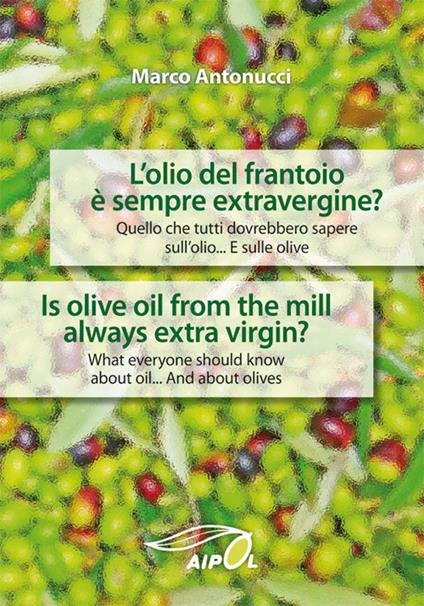 L'olio del frantoio è sempre extravergine? Quello che tutti dovrebbero sapere sull'olio. E sulle olive-Is olive oil from the mill always extra virgin. What everyone should know about oil. And about olives - Marco Antonucci - copertina