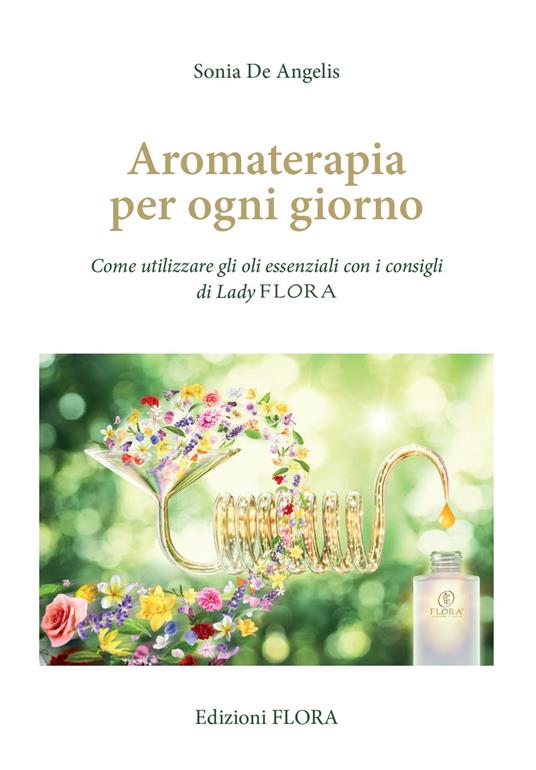 Aromaterapia per ogni giorno. Come utilizzare gli oli essenziali con i consigli di Lady Flora - Sonia De Angelis - copertina