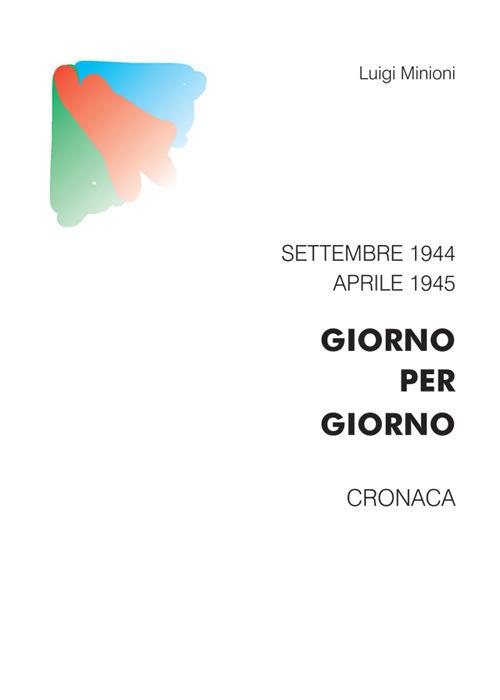 Giorno per giorno. Settembre 1944-aprile 1945. Cronaca - Luigi Minioni - copertina