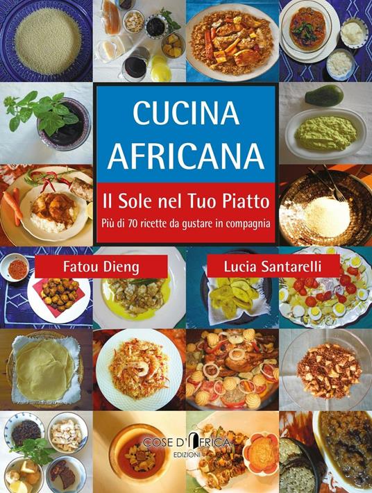 Cucina africana. Il sole nel tuo piatto - Lucia Santarelli,Fatou Dieng - copertina
