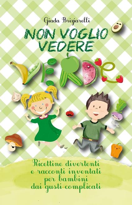 Non voglio vedere verde. Ricettine divertenti e racconti inventati per bambini dai gusti complicati - Giada Briziarelli - copertina