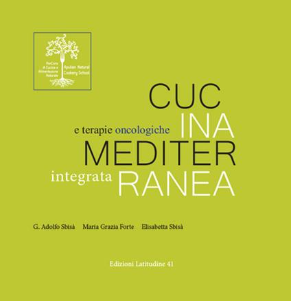 Cucina mediterranea integrata e terapie oncologiche - Giovanni Adolfo Sbisà,Elisabetta Sbisà,Maria Grazia Forte - copertina