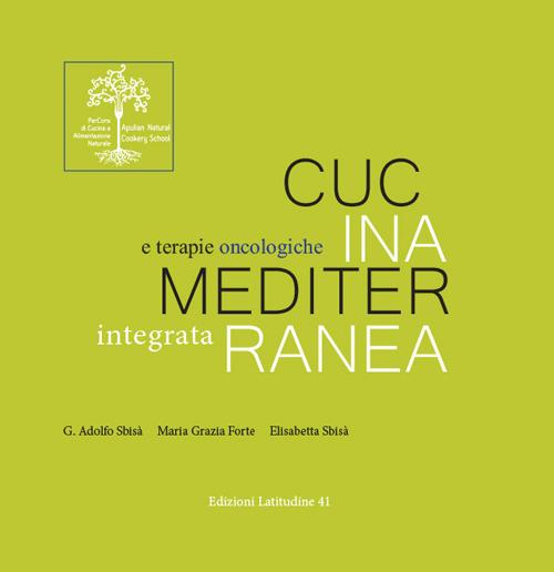 Cucina mediterranea integrata e terapie oncologiche - Giovanni Adolfo Sbisà,Elisabetta Sbisà,Maria Grazia Forte - copertina
