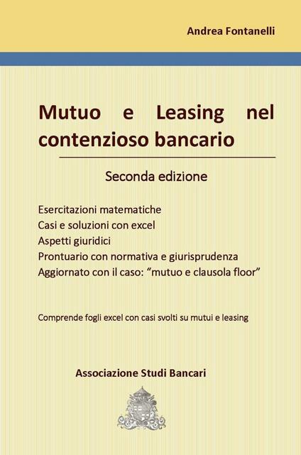 Mutuo e leasing nel contenzioso bancario. Esercitazioni matematiche, casi e soluzioni con excel, aspetti giuridici, prontuario con normativa e giurisprudenza, aggiornato con il caso: «mutuo e clausola floor». Con Contenuto digitale per download e accesso online: fogli Excel scaricabili online - Andrea Fontanelli - copertina