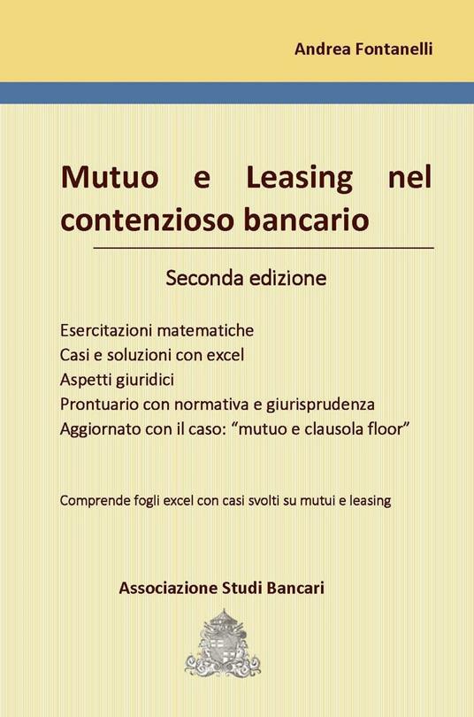 Mutuo e leasing nel contenzioso bancario. Esercitazioni matematiche, casi e soluzioni con excel, aspetti giuridici, prontuario con normativa e giurisprudenza, aggiornato con il caso: «mutuo e clausola floor». Con Contenuto digitale per download e accesso online: fogli Excel scaricabili online - Andrea Fontanelli - copertina