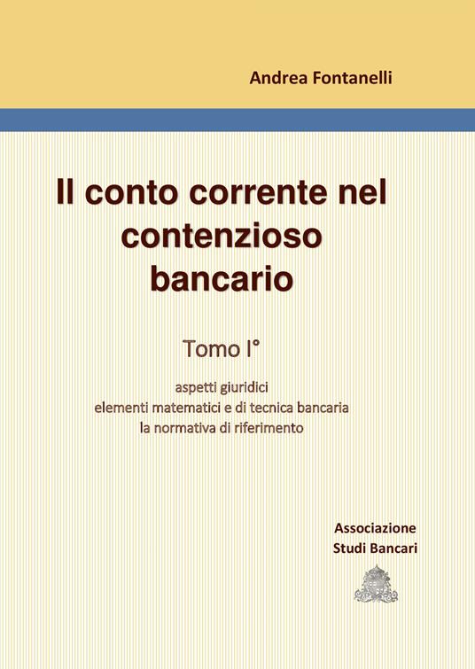 Il conto corrente nel contenzioso bancario. Vol. 1: Aspetti giuridici. Elementi matematici e di tecnica bancaria. La normativa di riferimento. - Andrea Fontanelli - copertina